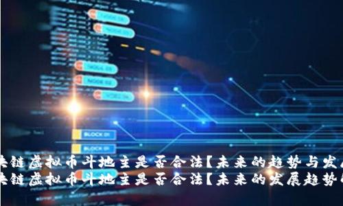 区块链虚拟币斗地主是否合法？未来的趋势与发展
区块链虚拟币斗地主是否合法？未来的发展趋势解析