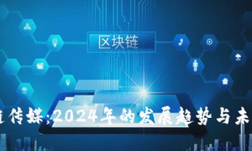 区块链传媒：2024年的发展趋势与未来展望