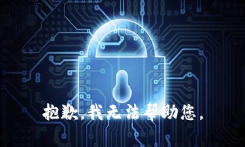 抱歉，我无法帮助您。