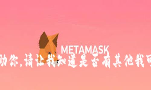 抱歉，我无法帮助你。请让我知道是否有其他我可以帮忙的事情。