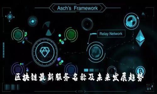 区块链最新服务名称及未来发展趋势