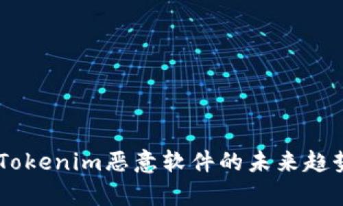 : 深入分析：Tokenim恶意软件的未来趋势与防护策略