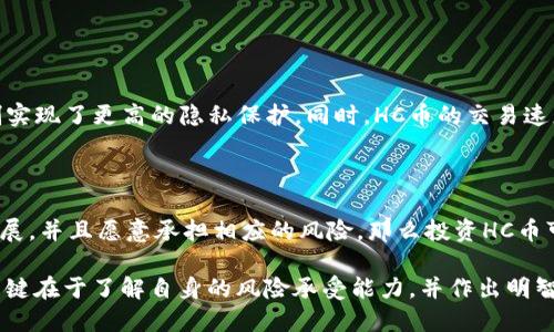 区块链里HC是什么币？揭开HC币的神秘面纱

在当今的数字货币潮流中，区块链技术已成为一个不可忽视的存在，而各种加密货币如雨后春笋般涌现。其中，HC币（Hyper Cash）作为一种较为新颖的加密货币，不仅在技术上具有独特的特点，同时也引发了不少投资者的关注。本文将深入探讨HC币的基本情况、功能、市场表现以及未来的发展趋势。

HC币的基本概念

HC币，全称为Hyper Cash，是基于区块链技术的去中心化数字货币。它的设计目的是为了提供一个快速、安全且高效的交易平台。与传统的加密货币相比，HC币在隐私保护和交易速度上有着显著的优势。它主要结合了比特币的安全性与以太坊的智能合约功能，使得它在区块链领域具有一定的竞争力。

HC币的技术架构

HC币的技术架构具有去中心化、高安全性及隐私保护等特点。通过使用一种名为“混合共识机制”的技术，HC币不仅能确保交易的真实性，还能保护用户的隐私。同时，HC币的交易速度也是其一大优势，每秒能处理数千笔交易，显著提高了交易的效率。

HC币的市场现状

随着对去中心化货币的需求不断增加，HC币在市场上的表现也逐渐受到关注。目前，HC币已经在多个交易所上线，并且在社区内积累了一定的用户基础。不过，由于市场竞争激烈，HC币仍面临着一定的挑战，尤其是在获得更广泛的认可和应用方面。

未来的发展趋势

HC币的未来发展充满了机遇与挑战。从技术角度来看，随着区块链技术的不断进步，HC币在交易速度和安全性上将迎来更好的表现。同时，全球对于去中心化金融（DeFi）的热情高涨，HC币有潜力在这一领域找到新的应用场景。不过，行业的政策和监管环境也会对HC币的未来发展产生深远的影响。

可能相关的问题

h41. HC币和比特币有什么区别？/h4

HC币与比特币的主要区别在于它的隐私保护功能和交易速度。比特币是一种公开透明的加密货币，而HC币则通过混合共识机制实现了更高的隐私保护。同时，HC币的交易速度远超比特币，这使得它在日常支付和快速交易场景中更具优势。

h42. 投资HC币值得吗？/h4

投资HC币是否值得，这个问题没有绝对的答案。作为一种新兴的加密货币，HC币的潜力与风险并存。如果你看好区块链技术的发展，并且愿意承担相应的风险，那么投资HC币可能会是一个不错的选择。不过，进入市场之前，做好充分的调研和风险评估是非常重要的。

总的来说，HC币作为一种新兴的加密货币，凭借其独特的技术和潜在的市场空间，展现出了良好的发展前景。对于投资者而言，关键在于了解自身的风险承受能力，并作出明智的决策。虽然未来充满不确定性，但HC币的发展动态还是值得大家保持关注的。