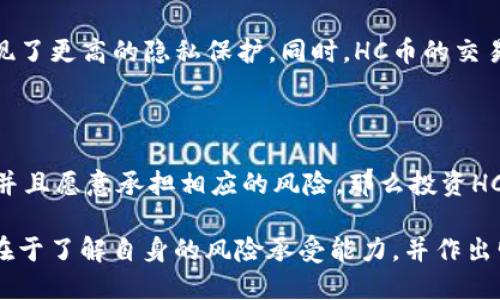 区块链里HC是什么币？揭开HC币的神秘面纱

在当今的数字货币潮流中，区块链技术已成为一个不可忽视的存在，而各种加密货币如雨后春笋般涌现。其中，HC币（Hyper Cash）作为一种较为新颖的加密货币，不仅在技术上具有独特的特点，同时也引发了不少投资者的关注。本文将深入探讨HC币的基本情况、功能、市场表现以及未来的发展趋势。

HC币的基本概念

HC币，全称为Hyper Cash，是基于区块链技术的去中心化数字货币。它的设计目的是为了提供一个快速、安全且高效的交易平台。与传统的加密货币相比，HC币在隐私保护和交易速度上有着显著的优势。它主要结合了比特币的安全性与以太坊的智能合约功能，使得它在区块链领域具有一定的竞争力。

HC币的技术架构

HC币的技术架构具有去中心化、高安全性及隐私保护等特点。通过使用一种名为“混合共识机制”的技术，HC币不仅能确保交易的真实性，还能保护用户的隐私。同时，HC币的交易速度也是其一大优势，每秒能处理数千笔交易，显著提高了交易的效率。

HC币的市场现状

随着对去中心化货币的需求不断增加，HC币在市场上的表现也逐渐受到关注。目前，HC币已经在多个交易所上线，并且在社区内积累了一定的用户基础。不过，由于市场竞争激烈，HC币仍面临着一定的挑战，尤其是在获得更广泛的认可和应用方面。

未来的发展趋势

HC币的未来发展充满了机遇与挑战。从技术角度来看，随着区块链技术的不断进步，HC币在交易速度和安全性上将迎来更好的表现。同时，全球对于去中心化金融（DeFi）的热情高涨，HC币有潜力在这一领域找到新的应用场景。不过，行业的政策和监管环境也会对HC币的未来发展产生深远的影响。

可能相关的问题

h41. HC币和比特币有什么区别？/h4

HC币与比特币的主要区别在于它的隐私保护功能和交易速度。比特币是一种公开透明的加密货币，而HC币则通过混合共识机制实现了更高的隐私保护。同时，HC币的交易速度远超比特币，这使得它在日常支付和快速交易场景中更具优势。

h42. 投资HC币值得吗？/h4

投资HC币是否值得，这个问题没有绝对的答案。作为一种新兴的加密货币，HC币的潜力与风险并存。如果你看好区块链技术的发展，并且愿意承担相应的风险，那么投资HC币可能会是一个不错的选择。不过，进入市场之前，做好充分的调研和风险评估是非常重要的。

总的来说，HC币作为一种新兴的加密货币，凭借其独特的技术和潜在的市场空间，展现出了良好的发展前景。对于投资者而言，关键在于了解自身的风险承受能力，并作出明智的决策。虽然未来充满不确定性，但HC币的发展动态还是值得大家保持关注的。