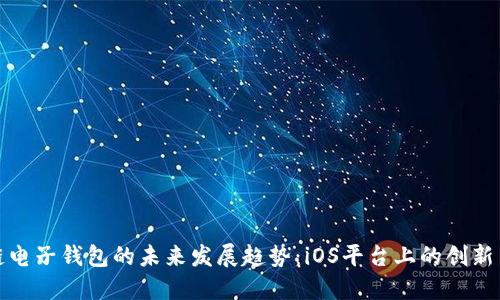 区块链电子钱包的未来发展趋势：iOS平台上的创新与机遇