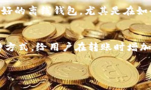 要在Tokenim平台上离线转账，你可以按照以下步骤进行操作。请注意，由于Tokenim是一个相对较新的数字货币平台，具体步骤可能会因系统更新而有所不同，因此建议在进行重要操作前查阅官方指南或社区支持。以下是一般的操作流程：

步骤1：创建离线交易
首先，你需要创建一个离线钱包。如果你已经有一个离线钱包，可以使用它。这种钱包通常是硬件钱包，能够提供更高的安全性。然后，在您的离线设备上创建一笔新的转账交易，输入接收方的钱包地址以及转账的金额。

步骤2：签名交易
离线钱包会提供签名功能。在创建好的交易上进行签名，当你签名之后，交易将生成一个电子签名。这一步是在没有连接互联网的情况下完成的，确保了安全性。

步骤3：将签名数据转移到在线设备
接下来，你需要将签名后的交易数据从离线设备转移到你的在线设备。你可以使用USB驱动器、QR码或者其他的离线传输方式。这一过程同样是为了保证安全，避免网络攻击。

步骤4：在在线钱包中广播交易
在在线设备上，打开你的交易所钱包或相关的区块链浏览器，将准备好的签名交易数据粘贴到相应位置进行广播。广播就是将你的交易发送到区块链网络上，等待矿工确认这些交易。

步骤5：确认转账状态
最后，你可以通过区块链浏览器查找你的交易ID，确认交易的状态。如果交易成功，确认次数也会显示。此时，你的Tokenim转账就完成了。

总结
整个离线转账的过程尽管有点繁琐，但它保证了资金的安全性，特别在面对网络攻击和黑客时，我们可以更好地保护自己的资产。尽管在操作过程中常常让人感到有点遗憾要转移设备，但有备无患总是值得的。希望这个步骤对于你的Tokenim离线转账有所帮助。

相关问题

问题1：什么是离线钱包，为什么要使用它？
离线钱包，又称硬件钱包，是指一种存储数字资产的方式，它不需要连接互联网。因此，它具备了抗黑客攻击和网络诈骗的天生优势。真心觉得，拥有一款好的离线钱包，尤其是在如今网络安全频频出问题的时代，是尤为重要的。很多用户在听说数字货币被盗的新闻时，都会感到一丝不安，而离线钱包能有效地防止这种情况的发生。

问题2：Tokenim的转账手续费是多少？
Tokenim的转账手续费用一般会根据网络的繁忙程度而有所浮动。用户可以在进行转账时查看当时的费用提示。有点遗憾的是，许多平台都选择了这种方式，给用户在转账时增加了一层复杂性。但这一点也是为了更好地保障网络的正常运转和安全性。

希望以上内容对你在Tokenim的离线转账过程中有所帮助，提升你的数字资产管理能力！