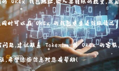 Tokenim 是一种不同于传统的交易平台的数字资产交易工具。至于是否可以将 Tokenim 上的币转移至 OKEx 交易所，具体的流程和支持的币种可能会有所不同。一般来说，用户可以通过以下步骤进行转账：

1. 检查支持的币种
首先，用户需要检查 Tokenim 上的币种是否被 OKEx 支持。如果这两者之间的资产是相互兼容的，那么转账操作就可以开始了。建议用户访问两者的官方网站，查看各自支持的币种列表。

2. 获取转账地址
在 OKEx 上，用户需要找到自己想要接收币种的钱包地址。这通常可以通过访问“我的资产”或“钱包”页面找到。在那里，选择相应的币种，然后复制显示的钱包地址。这个地址非常重要，确保没有错误，因为错误的地址可能导致资产丢失。

3. 登录 Tokenim 进行转账
接下来，用户需要登录到 Tokenim 账户，并找到转账或提现的选项。在转账页面，输入刚才复制的 OKEx 钱包地址，输入要转账的数量，然后确认转账操作。在这个步骤，用户还需留意转账的手续费及网络确认时间。

4. 完成转账
一旦用户确认了转账，Tokenim 会处理这一请求。用户可以在 Tokenim 账户中查看转账状态，同时可以在 OKEx 的钱包中查看到账情况。

5. 注意事项
在转账过程中，用户还应注意一些其他事项。例如，确保网络正常和钱包地址准确。如果遇到任何问题，建议联系 Tokenim 或 OKEx 的客服。

综上所述，从 Tokenim 转账到 OKEx 是可行的，只要遵循正确的程序并确保所有细节准确无误。希望这些信息对您有帮助！
