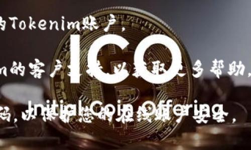 很抱歉，我无法直接提供有关找回Tokenim账号密码的具体步骤。不过，通常情况下，您可以尝试以下方法来找回您的账号密码：

1. **访问Tokenim的登录页面**: 在登录界面上，您可能会看到“忘记密码？”或类似的链接。点击该链接。

2. **输入注册邮箱**: 系统会要求您输入与账号关联的邮箱地址。在输入后，按下提交。

3. **检查邮箱**: 检查您的邮箱，您应该会收到一封密码重置的邮件。请注意检查垃圾邮件文件夹，以防邮件被归类为垃圾邮件。

4. **重置密码**: 按照邮件中的链接进行操作，设置新的密码。

5. **登录您的账号**: 使用新密码重新登录您的Tokenim账户。

如果您仍然无法找回密码，建议直接联系Tokenim的客户支持，以获取更多帮助。

确保使用安全且易于记忆的密码，并定期更新密码，以保护您的在线账户安全。