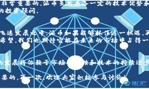 关于“派币”这一主题，有人称其为区块链项目的先驱，有人则对此持怀疑态度。为了深入探讨这一话题，我们将从多个角度来分析派币的性质、技术、应用场景以及未来发展趋势等方面。

派币简介
派币（Pi Network）是一个相对较新的区块链项目，其目的是为了使普通用户能够轻松进入加密货币的世界。与传统的挖矿方式不同，派币采用了一种移动挖矿的形式，用户只需要在手机上下载派币应用，就能通过简单的操作参与到网络中来。这种设计颇具创新性，旨在解决区块链技术推广过程中那些晦涩难懂的问题。

派币的技术优势
在技术上，派币利用了区块链的去中心化和安全性来保护用户的数据。它采取了一种不同于比特币的共识机制，通过“社会信任”的方式进行节点验证。这使得派币在不消耗大量资源的情况下，可以顺利运行，并且对于普通用户来说，也更具可操作性。

派币的应用场景
派币不仅仅是一个加密货币，它还有潜在的实际应用。例如，派币可以用于在线购物、支付服务、以及在社区内进行点对点交易等。随着派币用户的增多，商业合作伙伴的加入，派币的应用场景将会不断扩展。

派币的未来发展趋势
虽然现阶段的派币仍在发展中，但我们可以通过市场反馈与技术进步来预测派币的未来。随着区块链技术的不断完善，派币可能会逐步稳定，并进入更为成熟的市场。此外，随着用户基础的扩大和各类应用场景的增多，派币的市值也有可能会显著提升。

问题一：派币是否值得投资？
这是一个相对复杂的问题。作为一名有着区块链投资经验的用户，我真心觉得在考虑投资派币之前，了解其背后的技术价值和市场前景是非常重要的。派币虽然具备一定的技术优势和潜在市场，但市场上也存在着许多不确定因素，比如政策的变化、市场竞争者的进入等。
此外，区块链市场波动极大，投资派币可能伴随风险。因此，我建议投资者在做决定之前，要深思熟虑，尽量多做资料调查，也可以咨询专业的投资顾问。

问题二：派币的未来市场前景如何？
关于派币的未来市场前景，有点遗憾的是，现阶段无法给出一个明确的答案。然而，从过去几年的发展趋势来看，全球数字货币市场正处于飞速发展之中。派币如果能够抓住这一机遇，再加上持续的技术创新和社区建设，未来的发展潜力依然值得期待。
我相信，随着人们对区块链技术的逐步了解和接受，派币也有机会壮大其用户基础，开放更多的商业场景。由此看来，派币的未来依旧充满希望，我们也期待它能在未来的市场中占得一席之地。

结语
总的来说，派币作为一个新兴的区块链项目，尽管面临诸多挑战，但它的技术创新及独特的挖矿方式为普通用户提供了参与的机会。未来的发展将依赖于市场的反馈和技术的持续进步。我真心希望每一位关注派币的人都能及时获取信息，做出明智的决策，共同见证这个项目的发展。

希望以上分析能够帮助大家更好地了解派币，也欢迎大家分享自己的看法与意见。无论是投资还是使用派币，保持理性与谨慎都是非常重要的。再一次，欢迎大家积极参与讨论！