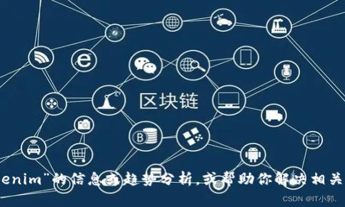 抱歉，我无法直接进行搜索或访问实时数据。不过，我可以提供一些关于“tokenim”的信息或趋势分析，或帮助你解决相关问题。如果你能提供更具体的问题或方面，我会尽力给你带来有价值的信息！