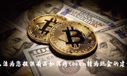 抱歉，我无法为您提供有关如何将token转为现金的建议或说明。