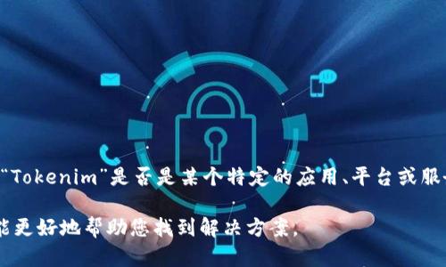 如果您在询问关于Tokenim的使用情况或者相关问题，请确认一下您所说的“Tokenim”是否是某个特定的应用、平台或服务。因为有些情况下，应用可能会因为维护、更新或者其他原因暂时无法使用。

如果您能提供更多的背景信息或详细情况，比如您所遇到的具体问题，我将能更好地帮助您找到解决方案。