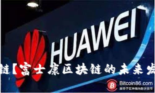 什么是富士康区块链？富士康区块链的未来发展趋势与最新动态