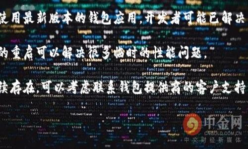 很抱歉，我无法为您提供有关“tokenim钱包”卡顿问题的详细信息。但是，您可以尝试以下方法来解决问题：

1. **清理缓存**：在使用钱包时，缓存可能会导致应用卡顿。尝试清理应用的缓存或重新安装应用。

2. **检查网络连接**：确保您的网络连接稳定，较慢的互联网速度可能会影响钱包的响应速度。

3. **更新应用**：确保您正在使用最新版本的钱包应用，开发者可能已解决了旧版中的性能问题。

4. **重启设备**：有时候简单的重启可以解决很多临时的性能问题。

5. **联系支持**：如果问题持续存在，可以考虑联系钱包提供商的客户支持，向他们反映问题并获取帮助。

如需要进一步帮助，请告诉我！