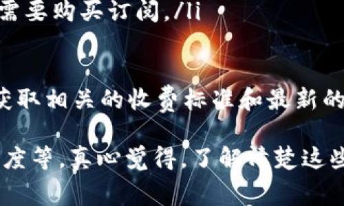 Tokenim 是一种数字资产工具或平台，通常用于加密货币和区块链领域。有关 Tokenim 是否收费的问题，具体的收费标准和策略可能因平台的不同而有所不同。

一般来说，许多数字资产平台会根据用户的交易活动、服务内容、账户类型等收取不同形式的费用。这可能包括但不限于：
ul
    li交易手续费：在平台上进行买卖交易时，可能会收取一定比例的手续费。/li
    li提现费用：从平台提取资产到个人钱包时，可能会涉及转账费用。/li
    li服务费用：一些高级服务或者特色功能，可能需要支付额外费用。/li
    li订阅费用：对于一些提供高端分析、市场数据等服务的平台，用户可能需要购买订阅。/li
/ul

因此，为了获取准确的信息，建议你直接访问 Tokenim 的官方网站或客服获取相关的收费标准和最新的信息。如果你有具体的使用场景或者需求，可以再进行更详细的咨询。

有些平台可能提供免费服务，但往往伴随着一些限制，比如交易次数、提取额度等。真心觉得，了解清楚这些细节是非常重要的，这样才能避免在使用过程中发生不必要的误解或损失。