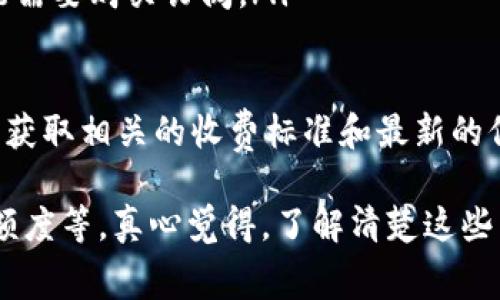 Tokenim 是一种数字资产工具或平台，通常用于加密货币和区块链领域。有关 Tokenim 是否收费的问题，具体的收费标准和策略可能因平台的不同而有所不同。

一般来说，许多数字资产平台会根据用户的交易活动、服务内容、账户类型等收取不同形式的费用。这可能包括但不限于：
ul
    li交易手续费：在平台上进行买卖交易时，可能会收取一定比例的手续费。/li
    li提现费用：从平台提取资产到个人钱包时，可能会涉及转账费用。/li
    li服务费用：一些高级服务或者特色功能，可能需要支付额外费用。/li
    li订阅费用：对于一些提供高端分析、市场数据等服务的平台，用户可能需要购买订阅。/li
/ul

因此，为了获取准确的信息，建议你直接访问 Tokenim 的官方网站或客服获取相关的收费标准和最新的信息。如果你有具体的使用场景或者需求，可以再进行更详细的咨询。

有些平台可能提供免费服务，但往往伴随着一些限制，比如交易次数、提取额度等。真心觉得，了解清楚这些细节是非常重要的，这样才能避免在使用过程中发生不必要的误解或损失。