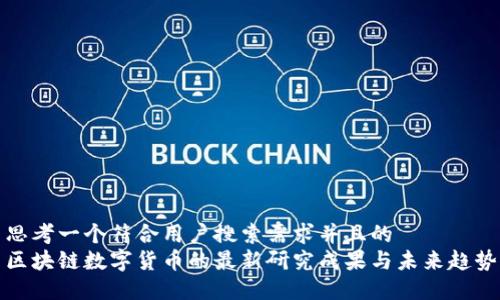 思考一个符合用户搜索需求并且的  
区块链数字货币的最新研究成果与未来趋势