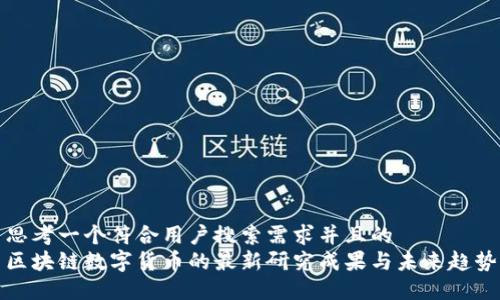 思考一个符合用户搜索需求并且的  
区块链数字货币的最新研究成果与未来趋势