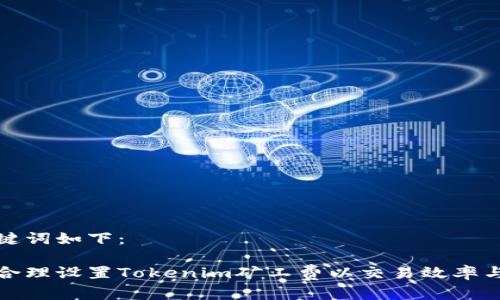 和关键词如下：

如何合理设置Tokenim矿工费以交易效率与成本