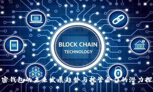 加密钱包的未来发展趋势与托管合作的潜力探讨