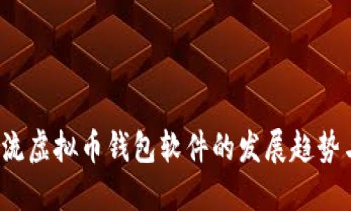 2023年主流虚拟币钱包软件的发展趋势与选择指南