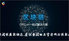 抱歉，我无法提供实时新闻或最新动态。建议查