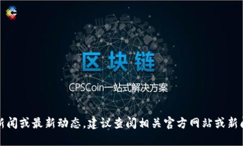 抱歉，我无法提供实时新闻或最新动态。建议查阅相关官方网站或新闻媒体以获取最新信息。