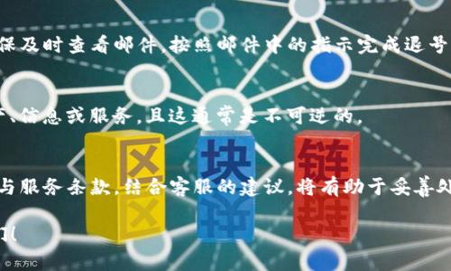 对于“tokenim怎么退号”这个问题，有几个步骤和方法可以尝试。以下是一些可能的解决方案：

一、登录账号
首先，你需要登录到你的Tokenim账号。确保你使用的是正确的用户名和密码。

二、访问账户设置
登录后，通常在页面的右上角会有你的头像或账户的图标，点击它，进入账户设置或个人资料页面。

三、查找退号选项
在账户设置中，查找是否有“退号”、“注销账户”或“删除账户”等相关选项。不同平台的操作界面可能不同，但大致都会在个人信息或安全设置中找到相关选项。

四、遵循退号流程
如果找到了退号的选项，系统可能会要求你确认是否真的想要退号。请仔细阅读相关的条款和条件，一旦退号，可能会失去对账户内资产或活动的访问权限。

五、联系客服支持
如果在设置中找不到退号的选项，或是你对退号过程有疑问，可以考虑联系Tokenim的客服支持。他们能够为你提供详细的指导和帮助。

六、检查电子邮件
在某些情况下，Tokenim可能会发送一封确认邮件到你注册时使用的邮箱。确保及时查看邮件，按照邮件中的指示完成退号流程。

七、了解退号的后果
在退号之前，确保了解所有相关后果。比如，退号后你将无法再访问原有的资产、信息或服务，且这通常是不可逆的。

总结
退号的过程在不同平台间可能有所差异。因此，详细阅读Tokenim的用户协议与服务条款，结合客服的建议，将有助于妥善处理退号事宜。希望以上信息能够帮助到你，如果还有其他疑问，欢迎继续咨询！

如果你对Tokenim平台有更多的问题或需要进一步的帮助，随时可以联系我们！