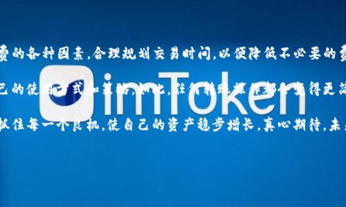 在使用Tokenim钱包进行转账时，通常会涉及一定的手续费。这些手续费主要是网络费用及平台费用的结合。以下，我们将详细分析Tokenim钱包转账时的手续费情况，以及影响这些费用的各种因素。

Tokenim钱包转账手续费的基本概念

Tokenim是一款支持多种数字货币的电子钱包，它允许用户在钱包之间进行快速的转账。然而，当用户进行转账时，通常会遇到手续费的问题。这些手续费的收取是为了维持网络的正常运作，并补偿矿工或验证者为交易所提供的服务。

手续费的具体数额可能会因多种因素而有所不同。在某些情况下，用户可能会感受到较低的费用，特别是在网络繁忙时，费用可能会上升。这使得了解手续费的基本概念尤为重要。

影响Tokenim钱包手续费的因素

在使用Tokenim钱包进行转账时，多种因素可能会影响到手续费的高低，包括：

ul
listrong网络拥堵情况：/strong在区块链网络拥堵时，手续费通常会增加。比如，如果比特币网络当前有大量交易待处理，用户可能需要支付更高的手续费以加快交易的确认速度。/li
listrong所转账的数字货币种类：/strong不同的数字货币在网络上有不同的交易费算法。例如，以太坊的交易费用因智能合约而可能相比其他货币要高。/li
listrong交易金额：/strong一些钱包可能根据交易金额设定不同的手续费标准，大额转账往往也可能享受到较低的相对手续费用。/li
listrong钱包升级或促销活动：/strong偶尔，Tokenim钱包可能会推出一些促销活动或优惠，降低转账手续费。/li
/ul

如何查看Tokenim钱包转账手续费

在使用Tokenim钱包转账之前，用户可以在钱包的转账界面查看相关手续费。在填写转账信息时，系统通常会给出预计的手续费，包括当前网络的推荐费用。这样用户能够根据自己的需求做出相应的决策。

有时候可能会感到有点遗憾，不同钱包之间的手续费体验差异，使得一些用户在选择钱包时会带入更多的考虑因素。尽管如此，用户仍然可以通过合理的资金规划来减少费用。

可能出现的手续费问题及解决办法

在使用Tokenim钱包的过程中，用户可能会遇到一些与手续费相关的问题。以下是两个常见的问题以及详细的解决思路：

问题一：为什么我的转账手续费过高？

用户在转账时，有时会发现系统提示的手续费远高于他们的预期，这可能源于几个原因。首先，网络的拥堵情况是关键因素之一。当区块链网络中存在大量交易时，手续费自然会飙升，以便让交易能够优先被处理。

其次，用户选择的转账速度也会影响手续费。一些钱包允许用户自定义费用设置，选择更快的确认时间就意味着更高的手续费。此时，用户需要权衡时间和费用的关系。

解决办法：

ul
listrong监控网络情况：/strong使用一些实时的网络监测工具，观察当前区块链的拥堵状况，调整转账时间。选择在网络较为空闲的时段进行操作，有时可以显著节省手续费。/li
listrong自定义手续费：/strong如果Tokenim钱包提供手续费自定义功能，用户可以在转账时选择较低的费用，虽然这可能会导致确认时间延长。/li
/ul

问题二：转账失败但仍然扣费，该如何处理？

用户在使用Tokenim钱包时，如果遇到转账操作未成功但仍然被扣除了手续费的情况，这通常是一种常见的误解。实际操作中，区块链交易一旦提交，无论成功与否，手续费往往不会退回。

可能让人感到很不值得的是，用户在重复尝试多次转账时，手续费的支出逐渐累积，造成不必要的损失。

解决办法：

ul
listrong保持耐心：/strong在处理转账时请确保等待适当的时间，以便交易确认。用户可在Tokenim钱包中查看交易状态，以确认是否已完成。/li
listrong及时联系客服：/strong如果确实确认未转账成功，可以联系Tokenim钱包的客服进行咨询，以查明费用问题并寻求解决方案。/li
/ul

总结

总的来说，使用Tokenim钱包进行转账往往会涉及到转账手续费。用户需要了解影响手续费的各种因素，合理规划交易时间，以便降低不必要的费用。通过提升自身对区块链交易的理解，能够使用户更好地掌控财务，做出更明智的决策。

此外，尽量保持开放的心态，面对手续费的问题时，可以多多尝试并学习，终会找到适合自己的使用方式和策略。如此，任何转账操作都会变得更简单顺畅。

在未来的电子货币时代，宽松的手续费氛围终将成为可能。而我们要做的，就是在变革中，抓住每一个良机，使自己的资产稳步增长。真心期待，未来的每一次数字交易，都能带来更加顺利的体验。

Tokenim钱包, 转账手续费, 数字货币, 钱包使用技巧/guanjianci
深入了解Tokenim钱包转账手续费的未来发展趋势