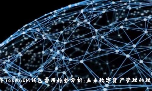 2024年TokenIM钱包费用趋势分析：未来数字资产管理的理智选择
