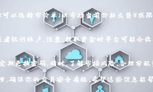 关于VV币（可能是指某种特定的数字货币或代币）如何交易出去的问题，具体步骤可能会根据你所使用的平台或交易所而有所不同。以下是一般步骤，可以参考一下：

1. 创建一个加密货币交易账户
首先，你需要在一个支持VV币交易的加密货币交易平台上创建账户。常用的平台包括币安、火币网、OKEx等。你需要提供一些基本信息，也可能需要进行身份验证，确保你的账户安全。

2. 存入VV币
在你的交易账户创建成功后，你需要将你的VV币从个人钱包转入交易所。每个交易所都有一个独特的地址，你需要仔细输入，以确保资金转入正确的账户。

3. 选择交易对
一旦你的VV币存入成功，你就可以在交易所中选择合适的交易对，例如VV币/BTC，VV币/USDT等。选择合适的交易对对于你的交易策略是至关重要的。确保你了解市场的波动情况，这样可以在适当的时机做出决策。

4. 下单交易
在选择好交易对后，你可以选择“买入”或“卖出”。如果你是想将VV币交易出去，你需要选择“卖出”。你可以选择市价单（以市场当前价格出售）或限价单（以你设定的价格出售）。市价单会更快成交，但限价单可以让你在价格合适时获得更好的收益。

5. 提取资金
一旦你的VV币成功交易并转换为其他数字货币或法币后，你可以选择将资金提取到你的个人钱包或者银行账户。注意，提取资金时平台可能会收取一定的手续费，确保你了解相关规则。

6. 注意安全和风险管理
在进行加密货币交易时，安全性是至关重要的。务必使用双重身份验证（2FA），并在强密码的基础上定期更换密码。同时，了解市场风险，合理分配资产，避免因市场波动而造成的损失。

这些是一般性的步骤，不同的项目和平台可能会有细微的差别，务必查看具体平台的指导和帮助文档，确保你的交易安全有效。希望这些信息能帮助到你！