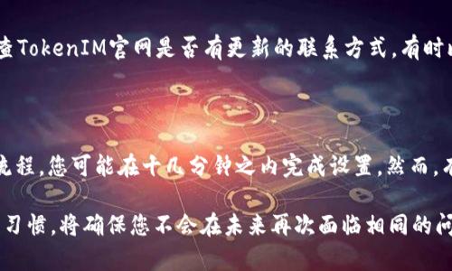 如果您在换手机过程中丢失了TokenIM，您可以按照以下步骤进行恢复或重新获取。TokenIM是一个基于身份的即时通讯工具，它在许多应用中扮演着重要的角色，尤其是在使用二步验证或安全登录时。下面将详细介绍应对TokenIM丢失的处理方法。

了解TokenIM的功能及其重要性

TokenIM技术相当于数字身份的护照，能确保您的账号安全。例如，它在交易、社交媒体和其他涉及身份验证的平台中起到重要作用。当您更换手机时，由于设备变更，原有的TokenIM可能会丢失，这就导致了需要重新获取或恢复的需求。

步骤一：检查备份

首先，确保您在更换手机前对原设备的数据进行了完整备份。这一点特别重要，因为大部分手机都提供了数据迁移工具，以便于您在新手机上恢复应用及其数据。如果原手机有自动备份功能，无论是使用iCloud、Google Drive还是本地备份，您都可以尝试恢复TokenIM应用。

步骤二：联系TokenIM客服

如果您没有备份或无法成功恢复TokenIM，建议您联系TokenIM的客服团队。他们通常会要求您提供一些个人信息以验证您的身份，然后协助您重新获取TokenIM。在此过程中，请务必保持耐心，有时需要一些时间才能解决问题。

步骤三：使用网页登录或二步验证工具

许多服务平台提供可通过网页端访问的功能。您可以尝试通过这种方式访问TokenIM，看看是否能直接从网站上获取验证码。这是一个非常有效的方法，尤其是在手机丢失后，您仍然可以通过其他设备访问您的账号。

步骤四：重新设置TokenIM

在成功与客服沟通或进行身份验证后，您可能需要重新设置TokenIM。在新手机上重新安装应用，并按照提示进行账户设置，通常包括输入手机号码，接收验证码等。这个过程虽然繁琐，但确保了您的账户安全。

预防措施：如何避免下次丢失TokenIM

为了避免今后再次遇到类似情况，建议您采取一些预防措施。首先，定期对手机进行数据备份，尤其是在更换设备之前。其次，考虑使用其他身份验证工具例如Authenticator应用，来增加备用的验证途径。最后，记录下TokenIM的备份代码，以防将来丢失。

常见问题解答

问题一：如果无法联系到TokenIM客服，该怎么处理？

在这种情况下，您可以尝试通过TokenIM的社交媒体账号寻找帮助，或者在相关的用户论坛和社区中寻求建议。此外，检查TokenIM官网是否有更新的联系方式，有时比较方便的方式会在官网上公布。真心觉得，在网络时代，找到解决方案有时可以比想象中更简单，只需要耐心探索。

问题二：重新设置TokenIM需要多长时间？

通常情况下，重新设置TokenIM所需要的时间取决于多个因素，包括您网络的速度、TokenIM的服务器响应。通过正常的流程，您可能在十几分钟之内完成设置。然而，有点遗憾的是，如果您在高峰时间申请，可能会面临一些延误。但请不要着急，有条不紊地进行操作，最终您一定会成功的！

综上所述，尽管丢失TokenIM可能带来一系列麻烦，但通过上述步骤，您可以有效地解决问题。记住，事先的准备和良好的习惯，将确保您不会在未来再次面临相同的问题。希望这些建议对您有所帮助！