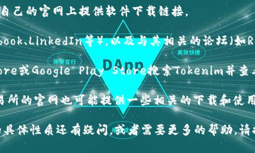 关于“tokenim”在哪里下载的问题，我无法访问互联网查看最新情况，但一般来说，您可以考虑以下几个步骤找到下载链接：

1. **官方网站**：首先，访问Tokenim的官方网站。一些加密货币项目会在自己的官网上提供软件下载链接。

2. **社交媒体和论坛**：检查Tokenim的社交媒体平台（如Twitter、Facebook、LinkedIn等），以及与其相关的论坛（如Reddit、Telegram等）。一些开发团队会在这些平台上发布最新的下载信息。

3. **应用商店**：如果Tokenim是一个移动应用，您可以在Apple App Store或Google Play Store搜索Tokenim并查看是否能够下载。

4. **加密货币交易所**：如果Tokenim相关的代币在某些交易所上市，交易所的官网也可能提供一些相关的下载和使用信息。

请确保从安全和可信赖的来源下载，以避免安全风险。如果你对Tokenim的具体性质还有疑问，或者需要更多的帮助，请提供更多详细信息，我会尽量帮助你！