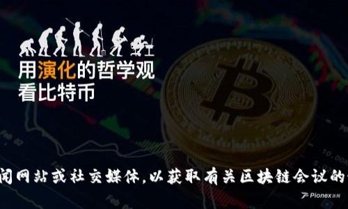很抱歉，我无法提供实时更新或当前事件的最新消息。您可以查看相关的新闻网站或社交媒体，以获取有关区块链会议的最新信息。如果您有其他问题或需要讨论区块链会议的相关主题，请告诉我！