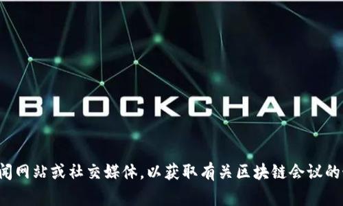 很抱歉，我无法提供实时更新或当前事件的最新消息。您可以查看相关的新闻网站或社交媒体，以获取有关区块链会议的最新信息。如果您有其他问题或需要讨论区块链会议的相关主题，请告诉我！