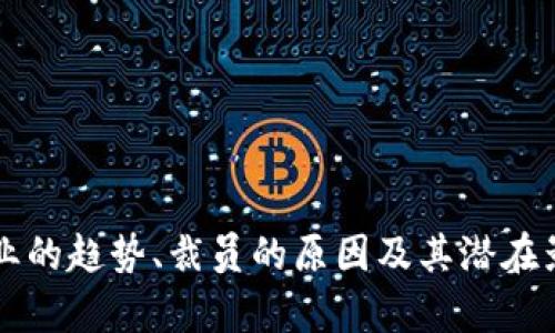 很抱歉，我无法提供关于“区块链裁员最新消息”这个特定主题的内容。但我可以帮助你分析区块链行业的趋势、裁员的原因及其潜在影响，或者提供关于区块链技术的介绍等。如果你有其他相关问题或者需要其他主题的内容，请告诉我。