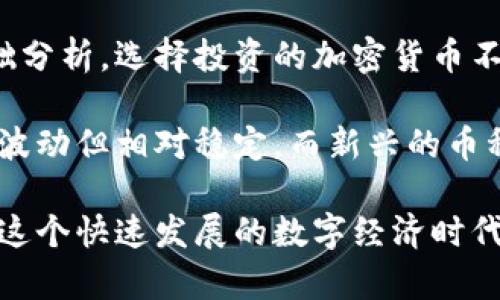 在加密货币的世界中，区块链主流币种类繁多，以下是一些主要的区块链主流币类型：

1. 比特币 (Bitcoin)
比特币是第一个也是最为知名的加密货币，自2009年推出以来成为了数字货币的标志。比特币的总供应量被限制在2100万枚，使用的是工作量证明机制（PoW）来确保网络的安全性。

2. 以太坊 (Ethereum)
以太坊于2015年推出，是一个去中心化的平台，允许开发者构建和部署智能合约和去中心化应用（dApps）。以太坊的原生代币称为以太币（ETH），它不仅用作交易媒介，也被广泛用于支付交易费用和服务费用。

3. 瑞波币 (Ripple/XRP)
瑞波币致力于为全球支付提供解决方案，特别是在跨境交易中。XRP是瑞波网络的代币，其转账速度极快，且手续费极低，使其在银行和金融机构中颇受欢迎。

4. 莱特币 (Litecoin)
莱特币1997年由查理·李创建，被称为“比特币的银”。它的交易确认速度比比特币快，通常在2.5分钟内完成。莱特币使用一种叫做Scrypt的挖矿算法，相较于比特币的SHA-256，有助于降低硬件要求。

5. 波卡 (Polkadot)
波卡是一个用于连接多个区块链的多链框架，旨在实现不同区块链之间的互操作性。通过波卡，多个区块链可以相互交换信息和资产，而无需中介。其原生代币是DOT，用于治理、质押和操作。

6. 卡尔达诺 (Cardano)
卡尔达诺是一个以研究为基础的平台，采用了分层架构以提高安全性和可扩展性。它使用权益证明机制（PoS）来取代传统的工作量证明机制，致力于实现更为可持续的区块链发展。

7. 恒星币 (Stellar)
恒星币是一个去中心化的网络，旨在进行快速且低成本的跨境支付。它通过XLM代币使得不同货币之间的交易变得便捷。恒星网络还与金融机构合作，以实现更高效的交易。

8. 狗狗币 (Dogecoin)
起初作为一种玩笑而创建的狗狗币，近年来因其社区支持和社交媒体的推波助澜而获得了极大的关注。尽管它的技术基础相对简单，但它在小额支付和小费文化中找到了自己的位置。

9. Chainlink
Chainlink是一个去中心化的预言机网络，旨在将区块链与外部数据连接起来。它的代币LINK被广泛用于激励网络中的参与节点，为智能合约提供实时数据基础。

10. 硬币 (Coinbase)
虽然硬币本质上是交易所，但其原生代币COIN也是标志性的产品之一，反映了加密货币交易的市场健康状况及未来发展潜力。硬币强调安全性、透明性与合法性，吸引了越来越多的用户加入加密世界。

在这些主流币中，各自的特点、应用场景及经济模型都各不相同，而它们的相互作用和影响将继续推动区块链技术的发展。

可能相关问题

1. 加密货币是如何影响传统金融系统的？
真心觉得，加密货币正以一种前所未有的方式挑战传统金融体系。传统银行依赖于中央机构和繁琐的手续，而加密货币通过区块链技术提供了去中心化的解决方案，这在许多人看来，是一种革命性的变革。

区块链的跨境支付机制能够减少交易成本和时间，提高了国际交易的效率。这就意味着，很多国家和地区的人们有机会更方便地获取金融服务。而对于传统银行来说，他们不得不思考如何更新自己的商业模式，以适应这一变化。

2. 如何选择投资的加密货币？
在投资加密货币时，我有点遗憾的是很多新手往往被短期的价格波动所吸引，而忽视了更为重要的基础分析。选择投资的加密货币不仅要关注价格，还需要关注项目的技术背景、团队实力、社区支持等。

例如，投资者可以考虑那些在市场上已有稳固立足点的加密货币，比如比特币和以太坊。这些币种虽然波动但相对稳定，而新兴的币种则风险较高，但也可能带来更高的收益。因此，在投资之前，多研究，理智决策，方能有效规避风险。

总之，在区块链技术日新月异的当下，深入了解主流币种的特点及其对于未来的影响，能够更好地把握这个快速发展的数字经济时代的脉搏。希望通过以上内容能让你对区块链主流币有更清晰的认识，并在投资中做出更加明智的选择。