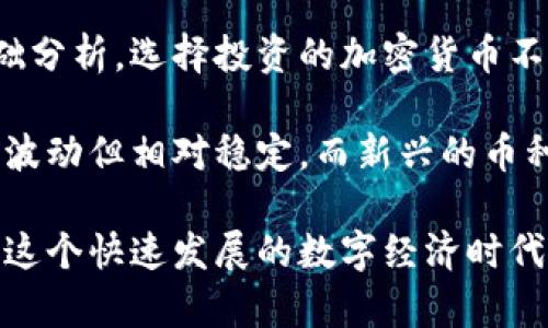 在加密货币的世界中，区块链主流币种类繁多，以下是一些主要的区块链主流币类型：

1. 比特币 (Bitcoin)
比特币是第一个也是最为知名的加密货币，自2009年推出以来成为了数字货币的标志。比特币的总供应量被限制在2100万枚，使用的是工作量证明机制（PoW）来确保网络的安全性。

2. 以太坊 (Ethereum)
以太坊于2015年推出，是一个去中心化的平台，允许开发者构建和部署智能合约和去中心化应用（dApps）。以太坊的原生代币称为以太币（ETH），它不仅用作交易媒介，也被广泛用于支付交易费用和服务费用。

3. 瑞波币 (Ripple/XRP)
瑞波币致力于为全球支付提供解决方案，特别是在跨境交易中。XRP是瑞波网络的代币，其转账速度极快，且手续费极低，使其在银行和金融机构中颇受欢迎。

4. 莱特币 (Litecoin)
莱特币1997年由查理·李创建，被称为“比特币的银”。它的交易确认速度比比特币快，通常在2.5分钟内完成。莱特币使用一种叫做Scrypt的挖矿算法，相较于比特币的SHA-256，有助于降低硬件要求。

5. 波卡 (Polkadot)
波卡是一个用于连接多个区块链的多链框架，旨在实现不同区块链之间的互操作性。通过波卡，多个区块链可以相互交换信息和资产，而无需中介。其原生代币是DOT，用于治理、质押和操作。

6. 卡尔达诺 (Cardano)
卡尔达诺是一个以研究为基础的平台，采用了分层架构以提高安全性和可扩展性。它使用权益证明机制（PoS）来取代传统的工作量证明机制，致力于实现更为可持续的区块链发展。

7. 恒星币 (Stellar)
恒星币是一个去中心化的网络，旨在进行快速且低成本的跨境支付。它通过XLM代币使得不同货币之间的交易变得便捷。恒星网络还与金融机构合作，以实现更高效的交易。

8. 狗狗币 (Dogecoin)
起初作为一种玩笑而创建的狗狗币，近年来因其社区支持和社交媒体的推波助澜而获得了极大的关注。尽管它的技术基础相对简单，但它在小额支付和小费文化中找到了自己的位置。

9. Chainlink
Chainlink是一个去中心化的预言机网络，旨在将区块链与外部数据连接起来。它的代币LINK被广泛用于激励网络中的参与节点，为智能合约提供实时数据基础。

10. 硬币 (Coinbase)
虽然硬币本质上是交易所，但其原生代币COIN也是标志性的产品之一，反映了加密货币交易的市场健康状况及未来发展潜力。硬币强调安全性、透明性与合法性，吸引了越来越多的用户加入加密世界。

在这些主流币中，各自的特点、应用场景及经济模型都各不相同，而它们的相互作用和影响将继续推动区块链技术的发展。

可能相关问题

1. 加密货币是如何影响传统金融系统的？
真心觉得，加密货币正以一种前所未有的方式挑战传统金融体系。传统银行依赖于中央机构和繁琐的手续，而加密货币通过区块链技术提供了去中心化的解决方案，这在许多人看来，是一种革命性的变革。

区块链的跨境支付机制能够减少交易成本和时间，提高了国际交易的效率。这就意味着，很多国家和地区的人们有机会更方便地获取金融服务。而对于传统银行来说，他们不得不思考如何更新自己的商业模式，以适应这一变化。

2. 如何选择投资的加密货币？
在投资加密货币时，我有点遗憾的是很多新手往往被短期的价格波动所吸引，而忽视了更为重要的基础分析。选择投资的加密货币不仅要关注价格，还需要关注项目的技术背景、团队实力、社区支持等。

例如，投资者可以考虑那些在市场上已有稳固立足点的加密货币，比如比特币和以太坊。这些币种虽然波动但相对稳定，而新兴的币种则风险较高，但也可能带来更高的收益。因此，在投资之前，多研究，理智决策，方能有效规避风险。

总之，在区块链技术日新月异的当下，深入了解主流币种的特点及其对于未来的影响，能够更好地把握这个快速发展的数字经济时代的脉搏。希望通过以上内容能让你对区块链主流币有更清晰的认识，并在投资中做出更加明智的选择。