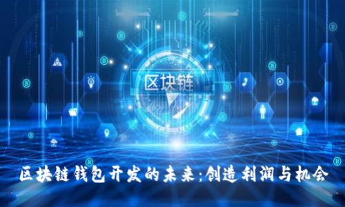 区块链钱包开发的未来：创造利润与机会