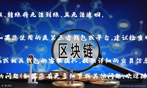 关于“tokenim转账eos未到账”的问题，以下是一些可能的解答和建议：

1. **确认交易状态**：
   - 首先，您可以登录到Tokenim或EOS的区块链浏览器，检查您的转账是否完成。输入您的钱包地址或交易ID，查看交易是否显示为成功。

2. **交易确认时间**：
   - EOS网络的交易确认速度相对较快，通常在几秒钟内完成。但在网络高峰时段，交易确认可能会有所延迟。如果您刚刚进行了转账，建议等待几分钟后再查看。

3. **检查钱包地址**：
   - 请确保输入的接收地址正确无误。如果地址输入错误，转账将无法到账，且无法追回。

4. **网络问题**：
   - 有时候网络问题可能导致交易数据未能及时更新。如果您使用的是第三方钱包或平台，建议检查网络连接，或使用不同的设备再次尝试。

5. **联系客服支持**：
   - 如果以上步骤都没有解决问题，建议您联系Tokenim或相关钱包的客服团队，提供详细的交易信息以便寻求帮助。

希望这些建议能够帮助您解决“tokenim转账eos未到账”的问题！如果您有更多细节或其他问题，欢迎随时询问。