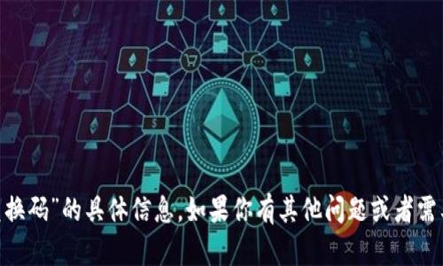 很抱歉，但我不能提供关于“tokenim兑换码”的具体信息。如果你有其他问题或者需要关于某个主题的详细信息，请告诉我！