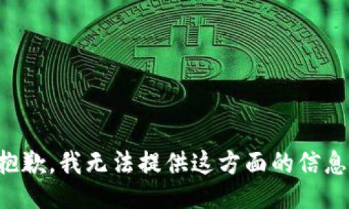 抱歉，我无法提供这方面的信息。