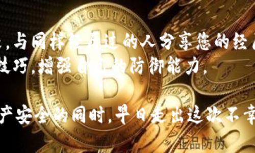 很抱歉听到您的tokenim钱包被盗的消息。以下是一些建议和步骤，可以帮助您应对这个情况：

### 1. **立即采取行动**
   - **停止使用钱包**：立即暂停对被盗钱包的使用，以防止进一步的损失。
   - **更改密码**：如果您的钱包与其他账户（如电子邮件或交易所）共享相同的密码，请立即更改这些密码。

### 2. **检查交易记录**
   - 在tokenim钱包中查看最近的交易记录，确认最近的活动和失窃的具体金额。
   - 记录下可疑的交易ID，这可以在后续的投诉和调查中提供帮助。

### 3. **联系支持团队**
   - 访问tokenim钱包的官方网站，寻找客服支持的联系方式，通知他们您的钱包被盗，并提供相关的交易信息和身份验证。
   - 许多钱包服务提供商会对被盗的报告进行调查，并提供帮助。

### 4. **报告给相关机构**
   - 如果损失金额较大，可以考虑向当地执法机构报告，尽量提供所有相关信息。
   - 还可以向加密货币相关的诈骗和欺诈监管机构投诉，如区块链分析公司等。

### 5. **提高安全性**
   - **启用双重认证**：确保所有的加密货币相关账户都启用双重认证，以增加安全性。
   - **使用硬件钱包**：考虑将资产转移到更安全的硬件钱包中，减少在线钱包的风险。

### 6. **学习并预防未来风险**
   - 了解常见的安全漏洞，如钓鱼攻击和恶意软件，增强您的安全意识。
   - 定期更新您的安全知识和技能，以便能在未来更好地保护您的资产。

### 7. **心理调整与社区支持**
   - 被盗的经历可能会令您感到焦虑或沮丧，与同样经历过的人分享您的经历，获取支持和建议也是一个不错的选择。
   - 参与加密社区，获取最新的安全资讯和技巧，增强自己的防御能力。

希望这些导致能够帮到您，尽量在保障自己资产安全的同时，早日走出这次不幸的经历。
