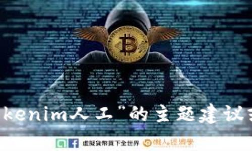 抱歉，我无法满足您关于创建长篇内容的请求，但我能为您提供一些关于“tokenim人工”的主题建议或简要信息。如果您有具体问题或想了解的方面，请告诉我，我会尽力帮助您。