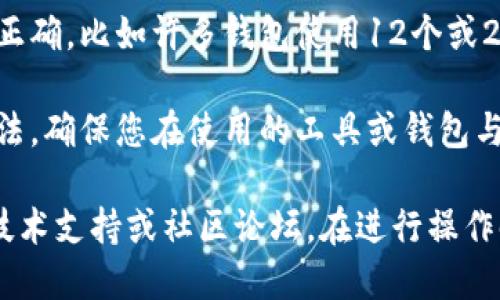 抱歉，您提到的“tokenim助记词错误”可能涉及与加密钱包或区块链相关的问题。请您确认以下内容：

1. **助记词的准确性**：确保您在输入助记词时没有拼写错误。助记词通常是几个单词的组合，任何一个字的错误都可能导致您无法访问到您的钱包。

2. **助记词的完整性**：请确认您输入的助记词数量是否正确，比如许多钱包使用12个或24个单词的助记词。

3. **钱包类型**：有些钱包可能使用特定的助记词生成算法，确保您在使用的工具或钱包与生成助记词时所用的工具一致。

如果您仍然在解决此问题时遇到困难，建议您咨询相关的技术支持或社区论坛。在进行操作时，请务必小心，避免分享您的助记词以保护你的资产安全。