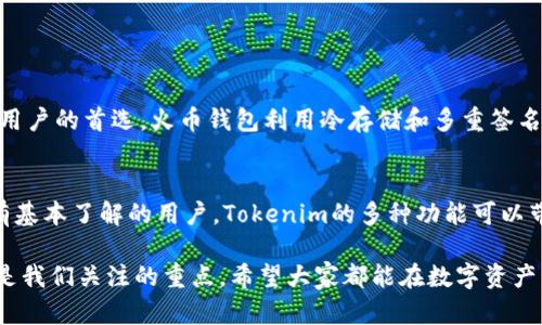 在这篇文章中，我们将详细探讨火币钱包（Huobi Wallet）与Tokenim之间的区别。这两个数字资产管理工具在加密货币领域中都有着各自的特点和受众。我们会从多个角度进行比较，包括功能、用户体验、安全性和市场趋势等。希望通过我们的分析，可以帮助用户更好地了解这两个钱包，从而做出更明智的选择。

一、火币钱包概述
火币钱包是火币网推出的数字资产管理工具，旨在为用户提供一个安全、便捷的加密货币存储解决方案。作为一个行业内知名度较高的钱包，火币钱包支持多种主流数字资产的存储和管理，包括比特币（BTC）、以太坊（ETH）等。
火币钱包的界面设计相对简单，用户可以轻松完成资产的存入和提取，同时还提供了资产转换、交易等多种功能，非常适合初学者和普通用户使用。

二、Tokenim概述
Tokenim是一个新兴的数字资产管理平台，旨在为用户提供更为灵活和多样化的资产管理方案。Tokenim的一个显著特点是它支持多链资产，这意味着用户可以在一个平台上管理不同区块链上的代币。
Tokenim的用户界面设计也相对现代化，提供了一些独特的功能，如跨链交易和流动性挖矿等，以满足不同用户的需求。这对于那些希望参与DeFi（去中心化金融）生态系统的用户来说，Tokenim无疑更具吸引力。

三、火币钱包与Tokenim的功能对比
在功能方面，火币钱包和Tokenim各有千秋。
1. 火币钱包主要专注于提供一个安全的存储环境，用户可以在其上方便地管理主流的加密货币。除了存储，火币钱包还提供交易所的集成，允许用户快速转化他们的资产。
2. 而Tokenim则更加注重提供多样化的资产管理选项。例如，用户可以在Tokenim上进行跨链交易，这在火币钱包中是很难实现的。此外，Tokenim也提供一些创新的DeFi功能，如流动性挖矿和收益聚合，能够为用户带来更多的投资机会。

四、用户体验比较
用户体验是一个数字钱包的关键因素之一。
火币钱包的用户体验相对简单明了，特别是对于新手用户来说，界面友好，容易上手。用户可以很快找到他们需要的功能，快捷的交易流程也让用户感到便捷。
而Tokenim则针对更高级的用户进行了。虽然界面也相对清晰，但其多样的功能可能会令初学者感到困惑。Tokenim的设计更适合那些对加密货币交易和管理有一定经验的用户，他们能够充分利用这款钱包的高级功能。

五、安全性比较
安全性在选择数字钱包时是不可忽视的重要因素。
火币钱包的安全防护措施相对完备，采用了多重签名和冷钱包存储等技术来保护用户资产。此外，火币钱包还定期进行安全审计，以确保其平台不会受到潜在攻击。
Tokenim在安全性方面也有不俗表现，它同样采取了多重签名和智能合约审计等技术手段来保障用户资产的安全。对于那些需要多链资产管理的用户来说，Tokenim的安全性能也值得关注。

六、市场趋势与未来发展
随着加密市场的蓬勃发展，数字钱包的需求呈现持续上升的趋势。火币钱包作为一个在市场上拥有悠久历史的钱包平台，未来的发展可能会更加注重用户体验和生态系统的扩展，同时不断安全防护措施。
而Tokenim则可能会继续强化其在DeFi领域的功能，吸引更多寻求创新投资渠道的用户。Tokenim未来的目标是成为兼具便利性和多样化服务的数字资产管理平台，推动加密货币的普及和应用。

七、总结
综上所述，火币钱包和Tokenim在功能、用户体验、安全性等多个方面都有着明显的区别。对于一些基础用户，火币钱包可能是一个更为直观的选择。而对于更加深入加密货币领域的用户，Tokenim可以提供更多的选择和机会。在选择钱包时，用户应根据自身的需求和使用场景，做出最适合自己的选择。

八、可能相关问题
我们接下来将讨论两个常见的问题，希望通过这些问题的解答，能够进一步帮助大家选择适合的数字钱包。

问题1：火币钱包是否安全？
真心觉得，安全性是用户在选择数字钱包时最关心的因素之一。火币钱包多年来在业内的声誉加上其强大的安全措施，使得它成为了许多用户的首选。火币钱包利用冷存储和多重签名技术，确保用户的资产能够得到最好的保护。即便如此，用户在使用时仍需遵循一些基本的安全原则，比如启用双重认证，定期更新密码等。

问题2：Tokenim的使用是否复杂？
有点遗憾的是，尽管Tokenim拥有许多创新功能，但对某些初学者来说，可能会觉得界面和使用体验较为复杂。然而，对于那些对加密市场有基本了解的用户，Tokenim的多种功能可以带来巨大的便利和收益。建议新手用户可以先从简单的功能入手，慢慢熟悉后再尝试更复杂的操作。

通过以上的分析与讨论，相信大家对于火币钱包和Tokenim之间的区别已有了更深刻的理解。无论选择哪个钱包，用户的安全和便利始终是我们关注的重点。希望大家都能在数字资产管理的道路上，顺利前行！