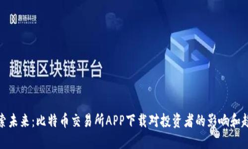 探索未来：比特币交易所APP下载对投资者的影响和趋势