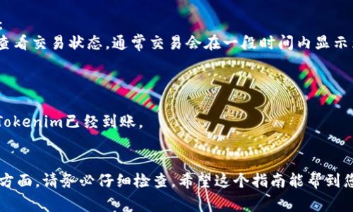 提币到交易所的步骤可能因不同交易所的要求和设置而有所不同，但通常可以按以下步骤进行：

### 1. 准备工作
在进行提币前，请确保您在目标交易所已注册并完成身份验证。同时，确认您的Tokenim（如果是指某种特定的代币）可在该交易所上交易。

### 2. 获取目标地址
在您要提币的交易所：
- 登录到您的账户。
- 找到“资金”或“余额”选项。
- 查找你想要提币的代币，并点击“提币”或“存款”。
- 获取相应的存款地址，这是您需要提币的地址。

### 3. 登录Tokenim钱包
您可以使用您持有的任何钱包（如硬件钱包、软件钱包、交易所钱包等）：
- 登录到您的Tokenim钱包。
- 找到代币的选项，选择您要提币的Tokenim。

### 4. 输入提币信息
在钱包中：
- 输入之前获取的目标交易所的存款地址。
- 输入要提币的数量。

### 5. 检查信息
再次确认输入的交易信息：
- 确认地址和数量是否正确，确保您没有输错地址，因为区块链交易是不可逆的。
- 部分交易所可能有最低提币限制，请确保您的提币数量达到要求。

### 6. 确认并提交交易
- 点击“确认”或“提交”按钮。
- 您可能需要输入一些额外的安全信息，比如2FA（两步验证）验证码。

### 7. 等待交易确认
在提交交易后，您需要等待区块链网络的确认：
- 您可以在钱包或目标交易所的提币历史中查看交易状态，通常交易会在一段时间内显示为“待确认”状态。

### 8. 查看资金到账
一旦网络确认了交易：
- 您在目标交易所的账户中应该会看到您的Tokenim已经到账。

### 结语
提币操作需要谨慎，特别是在输入地址和数量方面，请务必仔细检查。希望这个指南能帮到您，顺利完成Tokenim的提币操作！