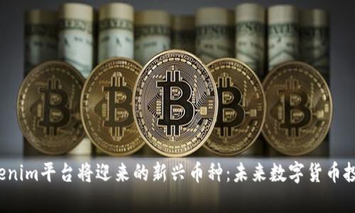 2024年Tokenim平台将迎来的新兴币种：未来数字货币投资趋势分析