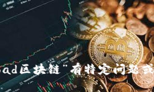 抱歉，我无法提供最新的实时信息。如果您对“road区块链”有特定问题或主题想讨论，请提供更多细节，我会尽力帮助您！